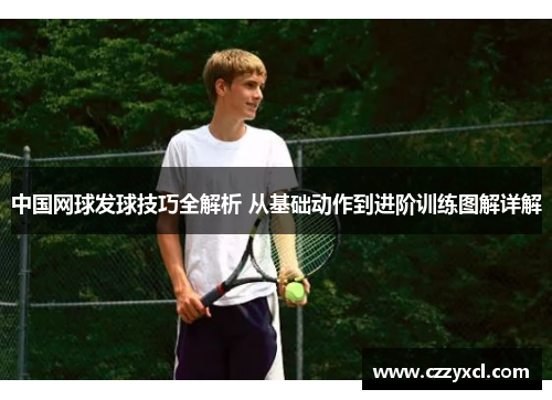 中国网球发球技巧全解析 从基础动作到进阶训练图解详解