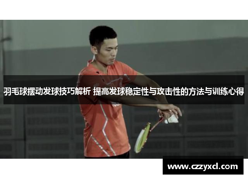 羽毛球摆动发球技巧解析 提高发球稳定性与攻击性的方法与训练心得