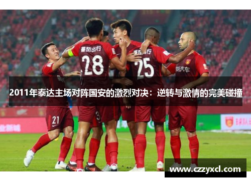 2011年泰达主场对阵国安的激烈对决：逆转与激情的完美碰撞