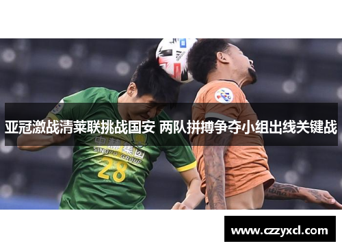 亚冠激战清莱联挑战国安 两队拼搏争夺小组出线关键战