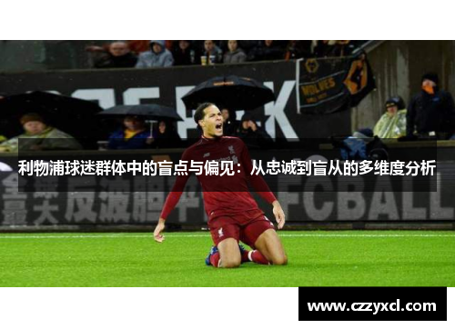 利物浦球迷群体中的盲点与偏见：从忠诚到盲从的多维度分析