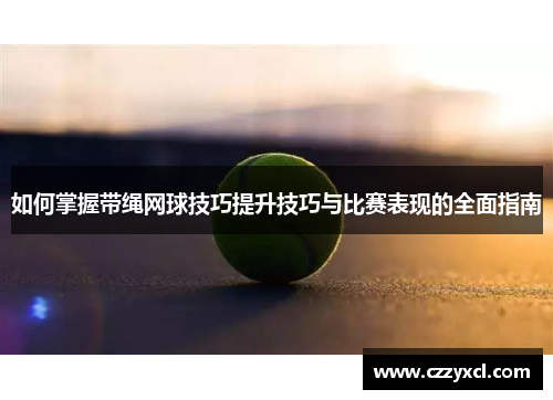 如何掌握带绳网球技巧提升技巧与比赛表现的全面指南
