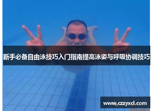新手必备自由泳技巧入门指南提高泳姿与呼吸协调技巧