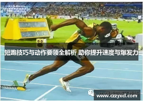 短跑技巧与动作要领全解析 助你提升速度与爆发力